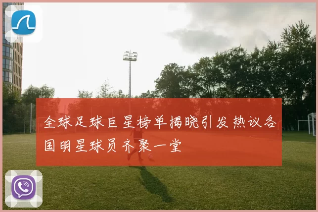 全球足球巨星榜单揭晓引发热议各国明星球员齐聚一堂