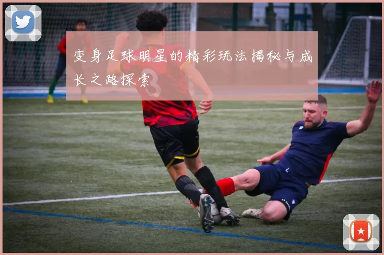 变身足球明星的精彩玩法揭秘与成长之路探索