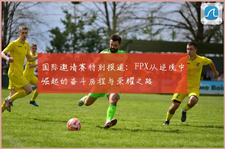 国际邀请赛特别报道：FPX从逆境中崛起的奋斗历程与荣耀之路
