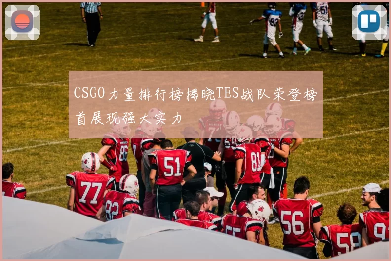 CSGO力量排行榜揭晓TES战队荣登榜首展现强大实力
