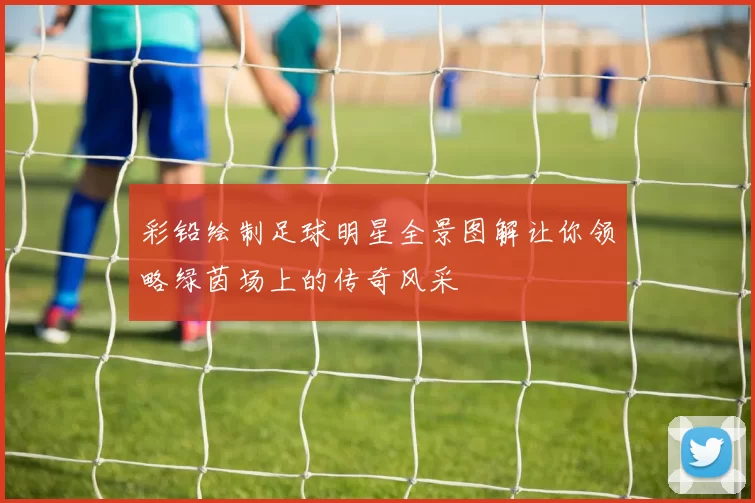 彩铅绘制足球明星全景图解让你领略绿茵场上的传奇风采