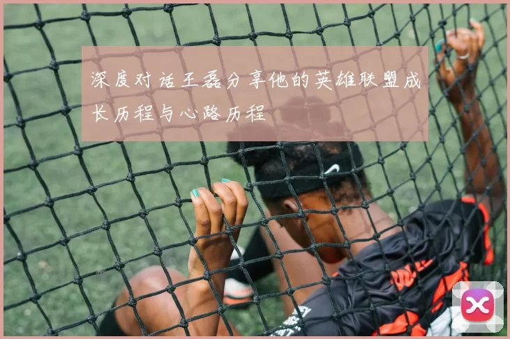 深度对话王磊分享他的英雄联盟成长历程与心路历程