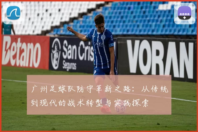 广州足球队防守革新之路：从传统到现代的战术转型与实践探索