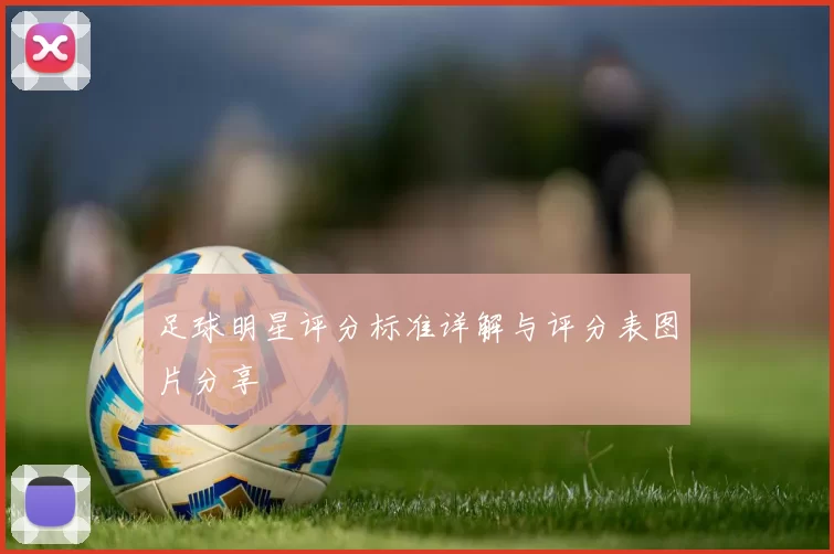 足球明星评分标准详解与评分表图片分享