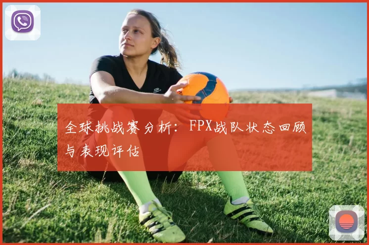全球挑战赛分析：FPX战队状态回顾与表现评估
