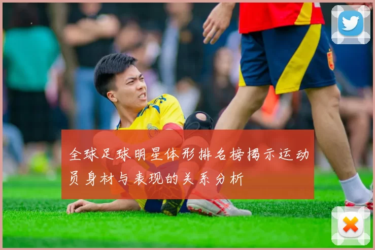 全球足球明星体形排名榜揭示运动员身材与表现的关系分析