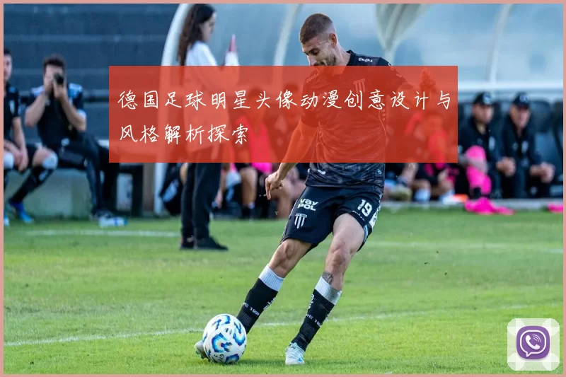 德国足球明星头像动漫创意设计与风格解析探索