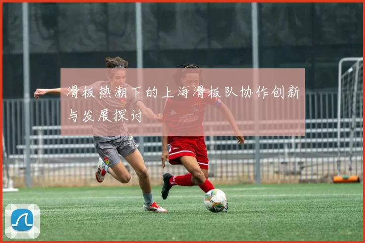 滑板热潮下的上海滑板队协作创新与发展探讨