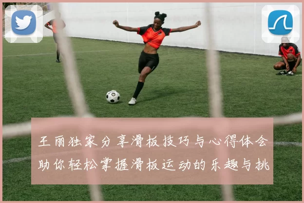 王丽独家分享滑板技巧与心得体会助你轻松掌握滑板运动的乐趣与挑战