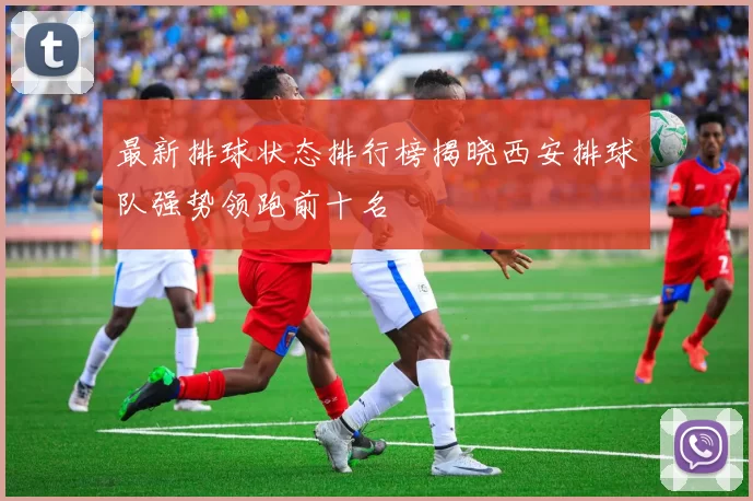 最新排球状态排行榜揭晓西安排球队强势领跑前十名