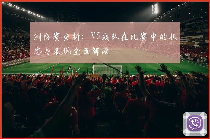 洲际赛分析：V5战队在比赛中的状态与表现全面解读
