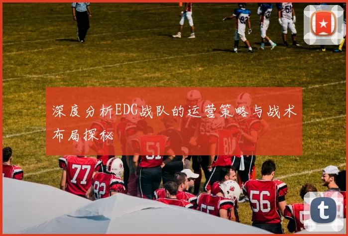 深度分析EDG战队的运营策略与战术布局探秘