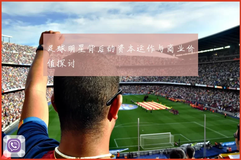 足球明星背后的资本运作与商业价值探讨