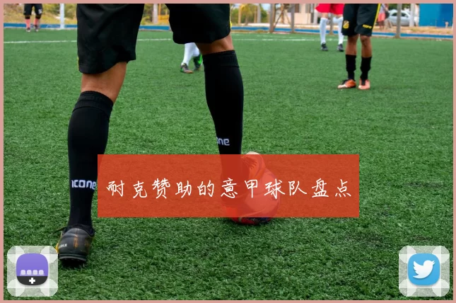 耐克赞助的意甲球队盘点