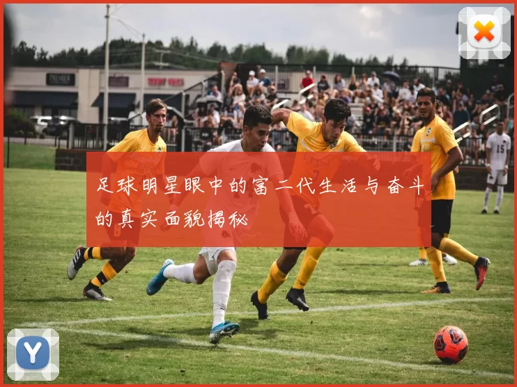足球明星眼中的富二代生活与奋斗的真实面貌揭秘