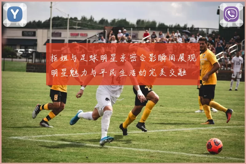 柜姐与足球明星亲密合影瞬间展现明星魅力与平民生活的完美交融