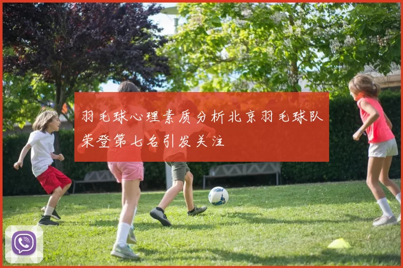 羽毛球心理素质分析北京羽毛球队荣登第七名引发关注