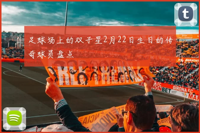足球场上的双子星2月22日生日的传奇球员盘点