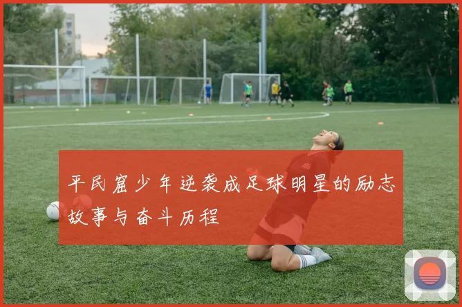 平民窟少年逆袭成足球明星的励志故事与奋斗历程