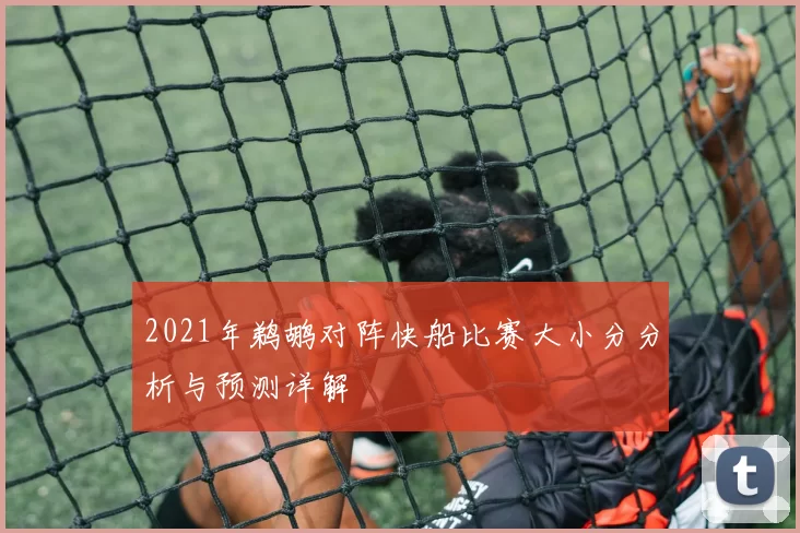 2021年鹈鹕对阵快船比赛大小分分析与预测详解