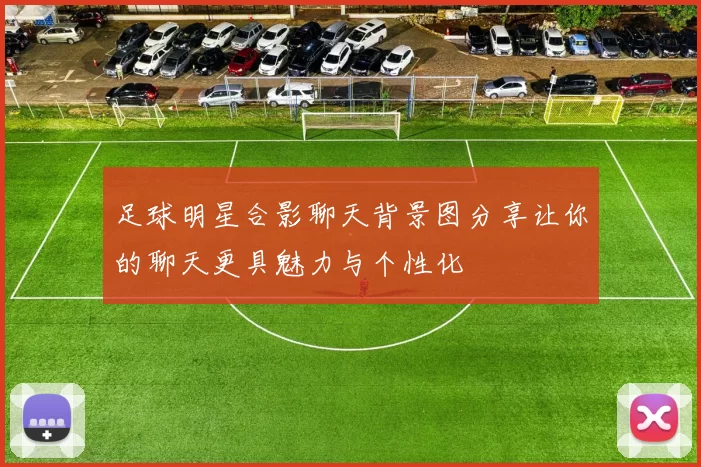 足球明星合影聊天背景图分享让你的聊天更具魅力与个性化