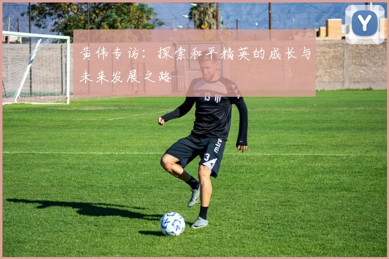 黄伟专访：探索和平精英的成长与未来发展之路