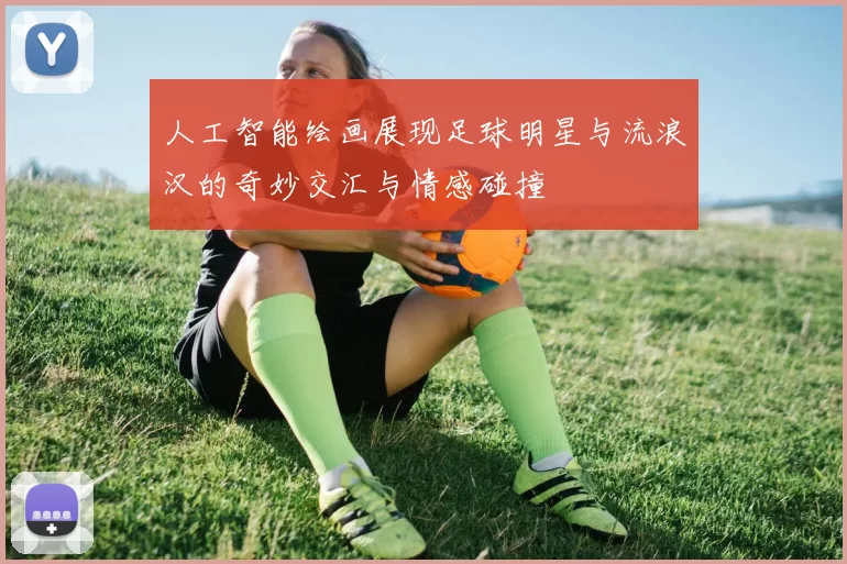 人工智能绘画展现足球明星与流浪汉的奇妙交汇与情感碰撞
