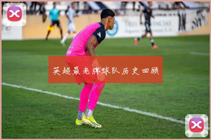 英超最老牌球队历史回顾