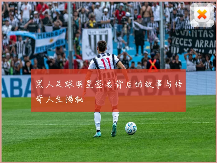 黑人足球明星签名背后的故事与传奇人生揭秘