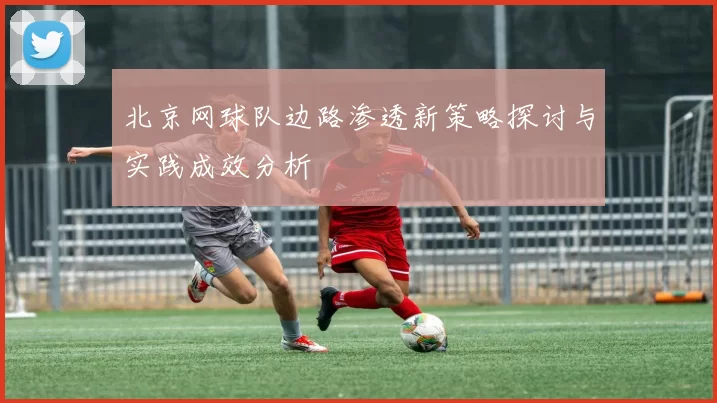 北京网球队边路渗透新策略探讨与实践成效分析